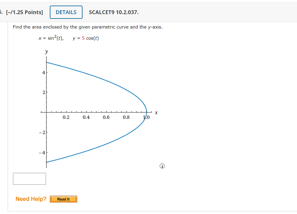 Find the area enclosed by the given parametric curve and the \( y \)-axis.
\[
x=\sin ^{2}(t), \quad y=5 \cos (t)
\]