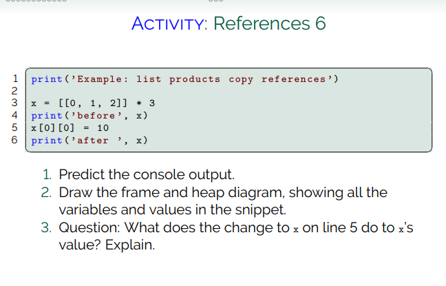 ACTIVITY: References 6 print(Example: list products copy references) 3 OUAWN x = [[0, 1, 2]] * print(before, x) x[0][0] =