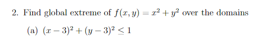 2. Find global extreme of \( f(x, y)=x^{2}+y^{2} \) over the domains (a) \( (x-3)^{2}+(y-3)^{2} \leq 1 \)