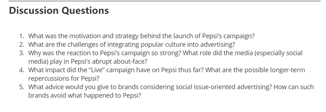 Discussion Questions
1. What was the motivation and strategy behind the launch of Pepsis campaign?
2. What are the challenge