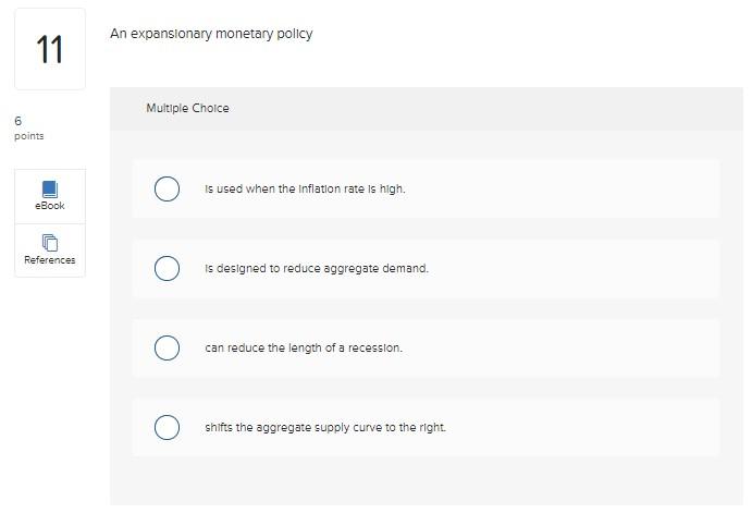 An expansionary monetary policy
Multiple Choice
Is used when the Inflation rate is high.
is designed to reduce aggregate dema