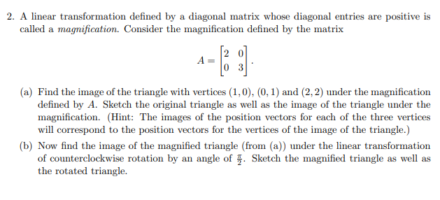 2. A linear transformation defined by a diagonal matrix whose diagonal entries are positive is called a magnification. Consid