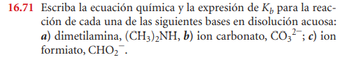 16.71 Escriba la ecuación química y la expresión de K, para la reac- ción de cada una de las siguientes bases en disolución a