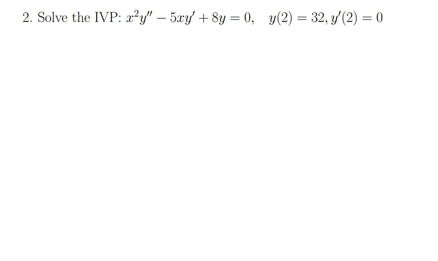 Solved 2 Solve The Ivp X2y′′−5xy′ 8y 0 Y 2 32 Y′ 2 0