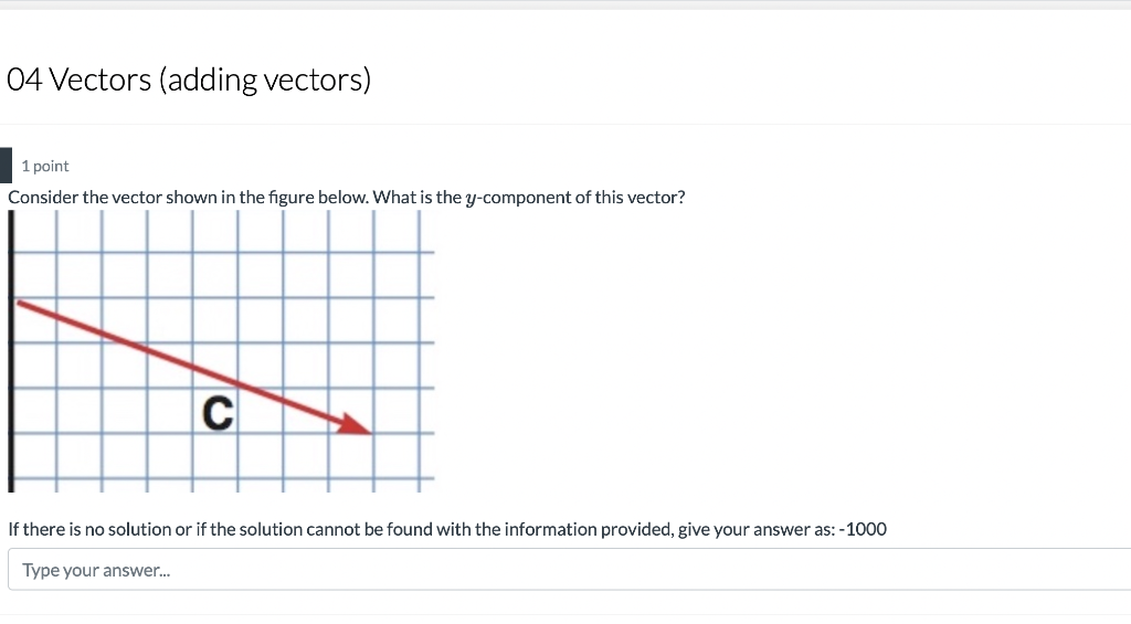 04 Vectors (adding vectors)
1 point
Consider the vector shown in the figure below. What is the y-component of this vector?
C
