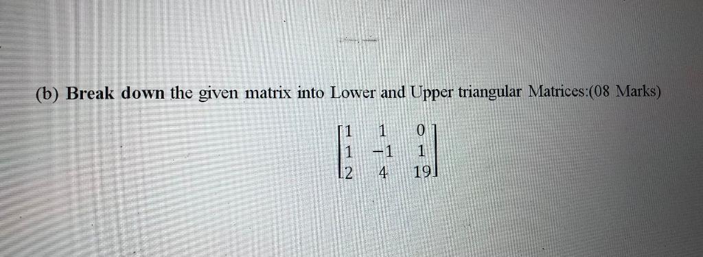 Solved (b) Break down the given matrix into Lower and Upper | Chegg.com