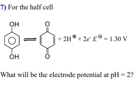 Solved 7) For the half cell ОН. + 2H+ 2€ E © = 1.30 V OH O | Chegg.com