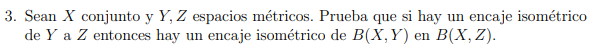 3. Sean \( X \) conjunto y \( Y, Z \) espacios métricos. Prueba que si hay un encaje isométrico de \( Y \) a \( Z \) entonces