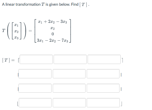 A linear transformation \( T \) is given below. Find \( [T] \)
\[
T\left(\left[\begin{array}{l}
x_{1} \\
x_{2} \\
x_{3}
\end{