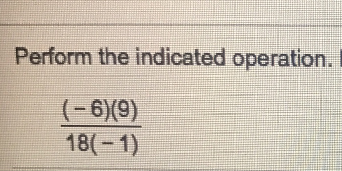 Solved Perform the indicated operation. (-6)(9)/18(-1) | Chegg.com