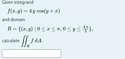 Given integrand \[ f(x, y)=4 y \cos (y+x) \] and domain \[ R=\left\{(x, y) \mid 0 \leq x \leq \pi, 0 \leq y \leq \frac{4 \pi}