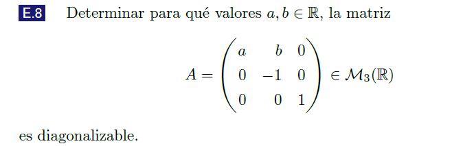 E.8 Determinar para qué valores \( a, b \in \mathbb{R} \), la matriz \[ A=\left(\begin{array}{rrr} a & b & 0 \\ 0 & -1 & 0 \\