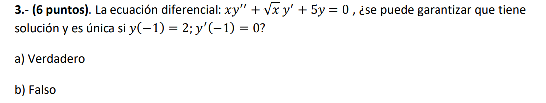 3.- (6 puntos). La ecuación diferencial: \( x y^{\prime \prime}+\sqrt{x} y^{\prime}+5 y=0 \), ¿̇e puede garantizar que tiene