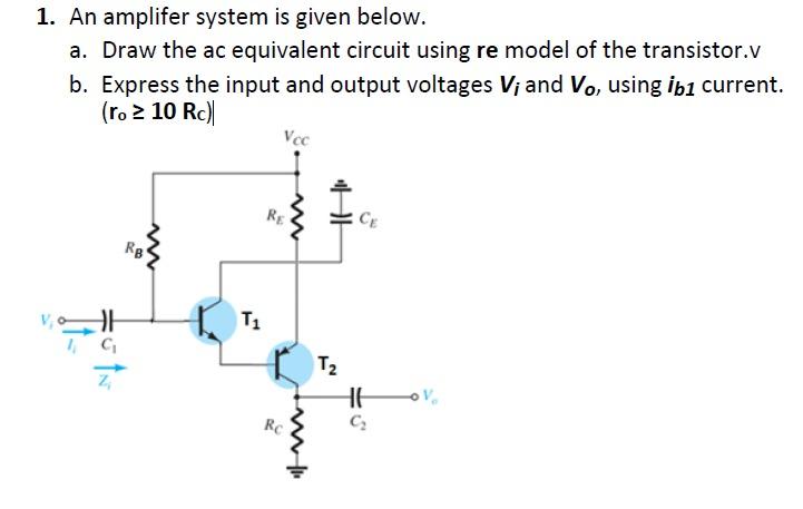 1. An amplifer system is given below.
a. Draw the ac equivalent circuit using re model of the transistor.v
b. Express the inp