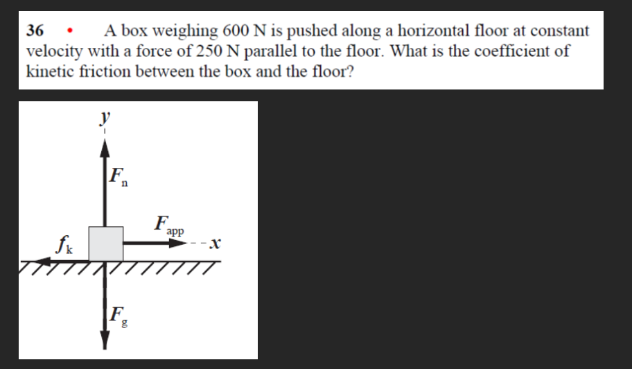 36 - A box weighing \( 600 \mathrm{~N} \) is pushed along a horizontal floor at constant velocity with a force of \( 250 \mat