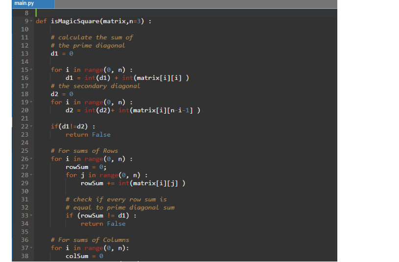 main.py 8. 9- def isMagicSquare(matrix,n=3) : # calculate the sum of # the prime diagonal d1 = 0 11 12 13 14 for i in range(0