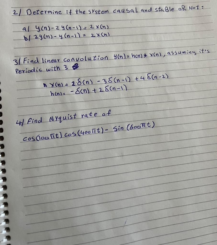 2) Determine if the system causal and stable or Not:
\[
\begin{array}{l}
\text { a) } y(n)-2 y(n-1)=2 x(n) \\
\text { b/ } 2 