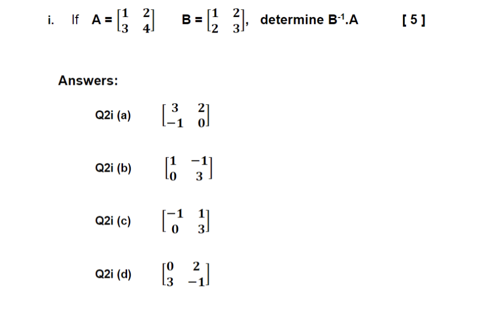 i 1. If A=($_] B=(2 31. 1 21 3 4 1 2 determine B-1.A [5] Answers: Q2i (a) [_1 3 21 -1 0. ) Q2i (b) lo 31 Q2i (c) Cou 1 0 1] 3