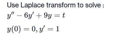 Use Laplace transform to solve : \[ \begin{array}{l} y^{\prime \prime}-6 y^{\prime}+9 y=t \\ y(0)=0, y^{\prime}=1 \end{array}