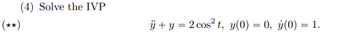 (4) Solve the IVP \( (\star \star) \) \( \ddot{y}+y=2 \cos ^{2} t, y(0)=0, \dot{y}(0)=1 \)