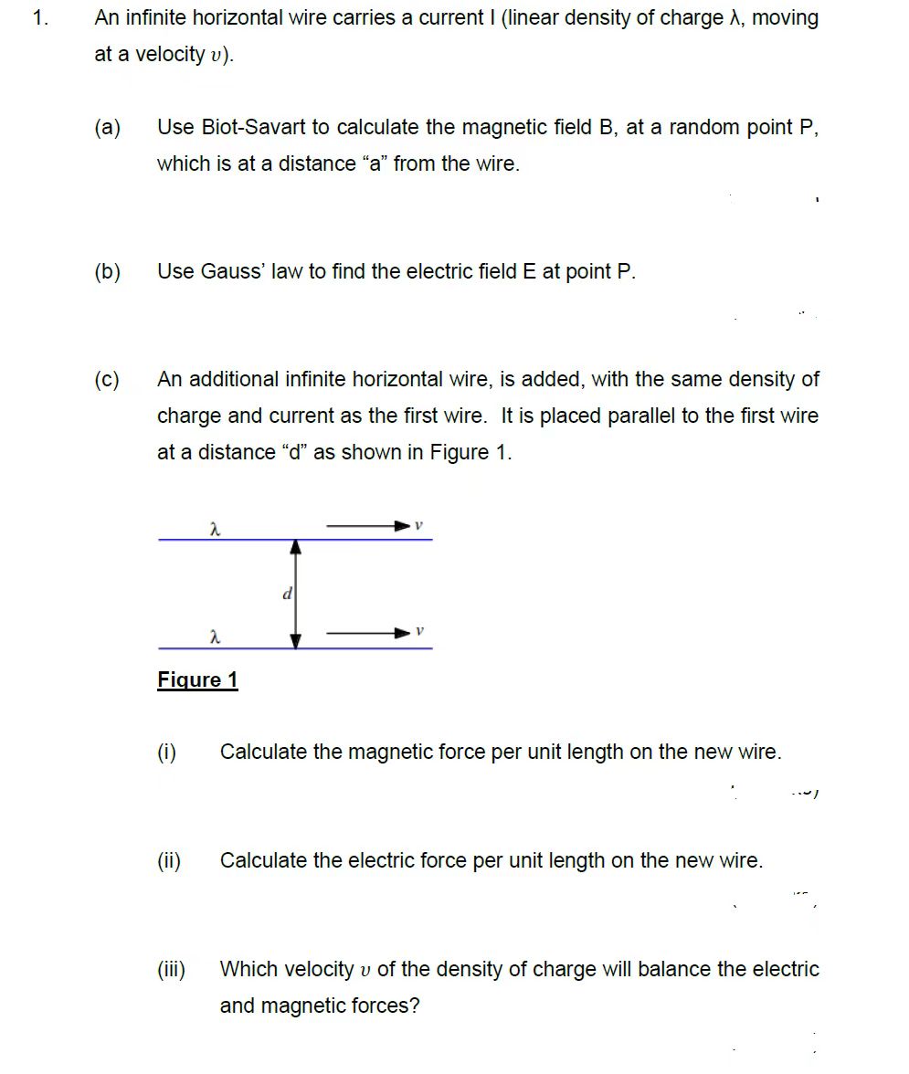 An infinite horizontal wire carries a current I (linear density of charge \( \lambda \), moving at a velocity \( v \) ).
(a)