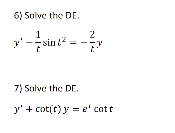 6) Solve the DE. \[ y^{\prime}-\frac{1}{t} \sin t^{2}=-\frac{2}{t} y \] 7) Solve the DE. \[ y^{\prime}+\cot (t) y=e^{t} \cot