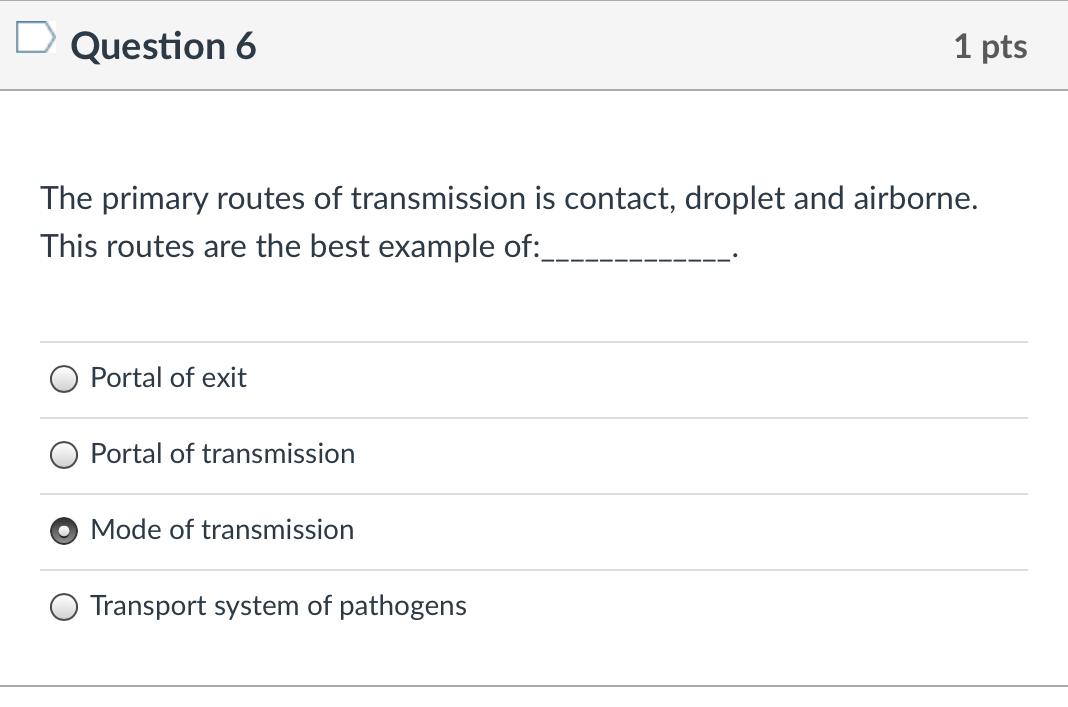 D Question 6 1 pts The primary routes of transmission is contact, droplet and airborne. This routes are the best example of: