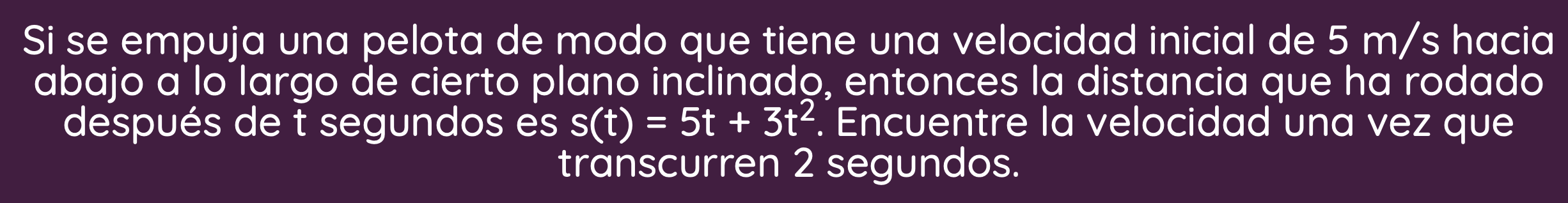 Si se empuja una pelota de modo que tiene una velocidad inicial de \( 5 \mathrm{~m} / \mathrm{s} \) hacia abajo a lo largo de