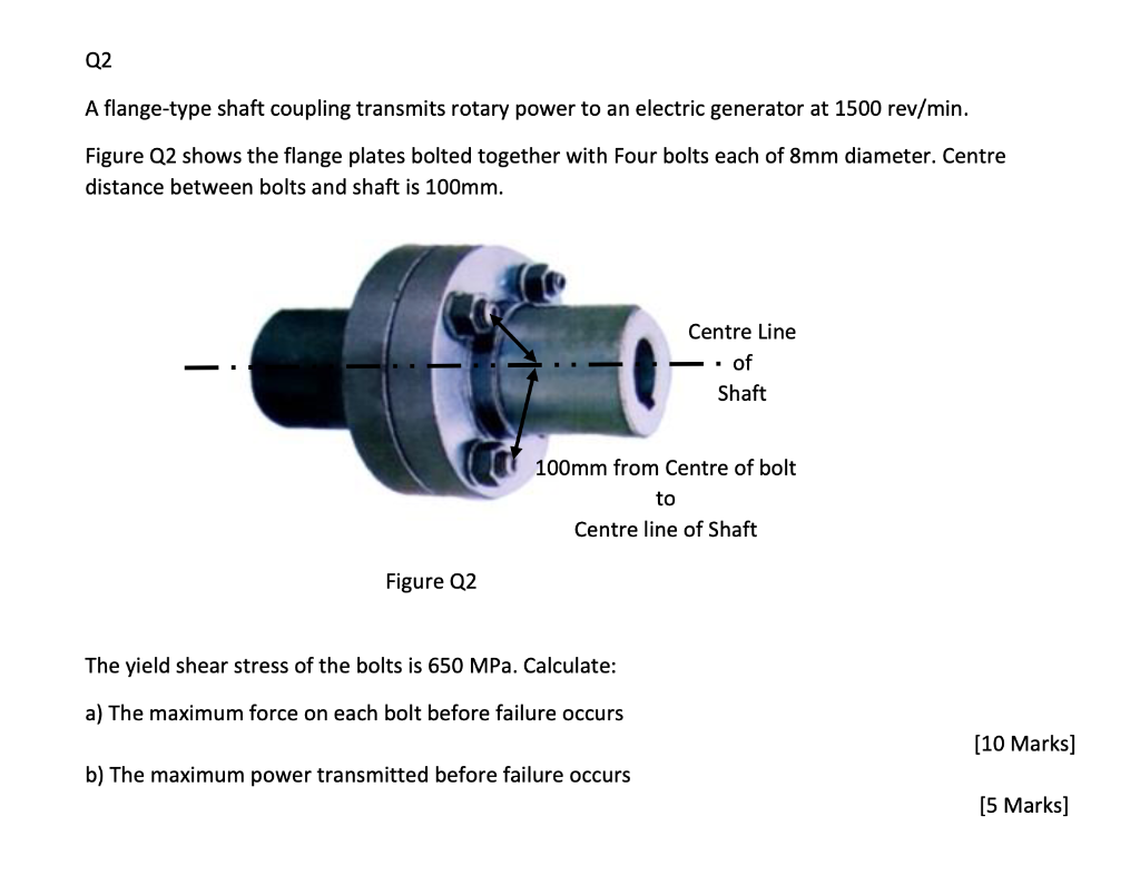 Q2
A flange-type shaft coupling transmits rotary power to an electric generator at \( 1500 \mathrm{rev} / \mathrm{min} \).
Fi