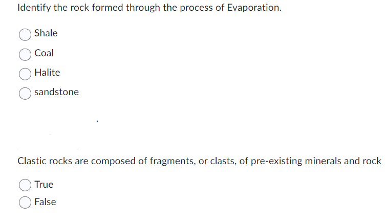 Identify the rock formed through the process of Evaporation.
Shale
Coal
Halite
sandstone
Clastic rocks are composed of fragme