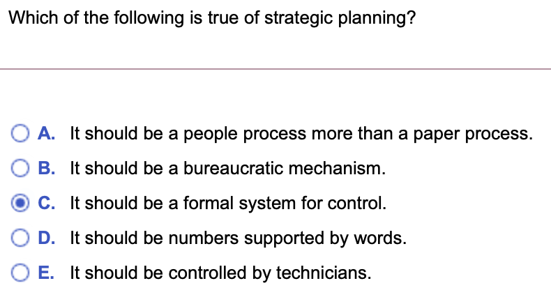 Which of the following is true of strategic planning?
A. It should be a people process more than a paper process.
B. It shoul
