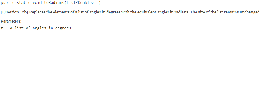 public static void toRadians (List<Double> t) [Question 10b] Replaces the elements of a list of angles in degrees with the eq