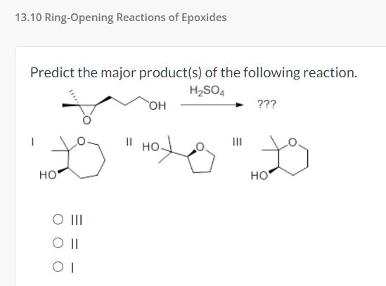 13.10 Ring-Opening Reactions of Epoxides
Predict the major product(s) of the following reaction.
H?SO4
HO
O III
SO II
OI
||
O