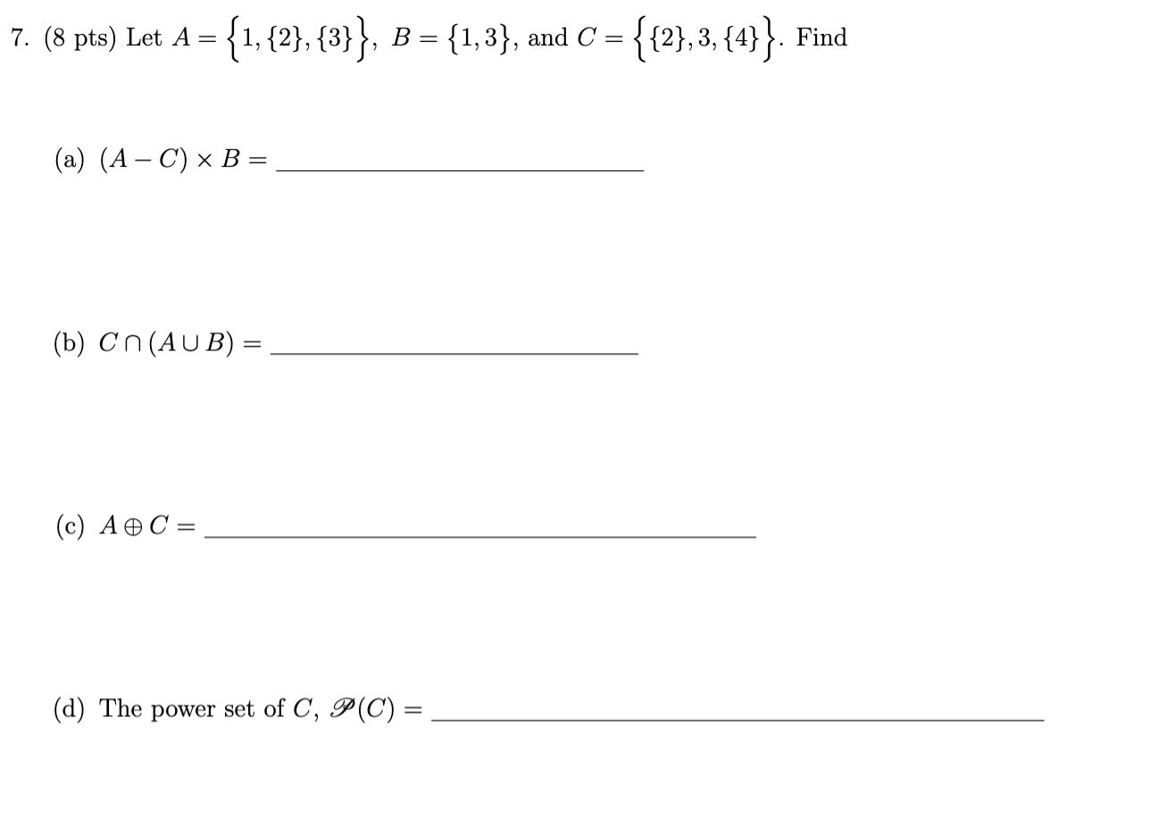 Solved 7. (8 pts) Let A = {1,{2}, {3}}, B = {1,3), and C = | Chegg.com
