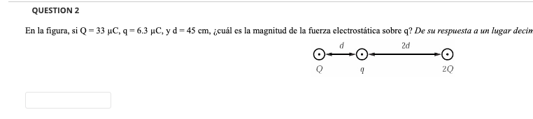 QUESTION 2 En la figura, si \( \mathrm{Q}=33 \mu \mathrm{C}, \mathrm{q}=6.3 \mu \mathrm{C}, \mathrm{y} \mathrm{d}=45 \mathrm{