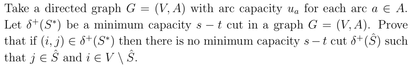 Take a directed graph G = (V, A) with arc capacity Wa for each arc a E A. Let S+(S*) be a minimum capacity s – t cut in a gra