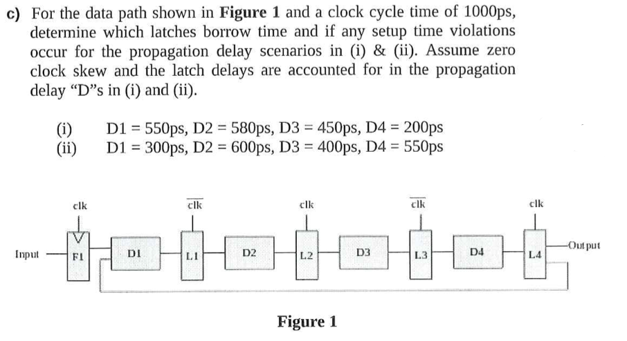 c) For the data path shown in Figure \( \mathbf{1} \) and a clock cycle time of \( 1000 \mathrm{ps} \), determine which latch