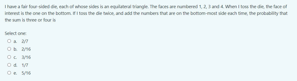 I have a fair four-sided die, each of whose sides is an equilateral triangle. The faces are numbered 1, 2, 3 and 4. When I to