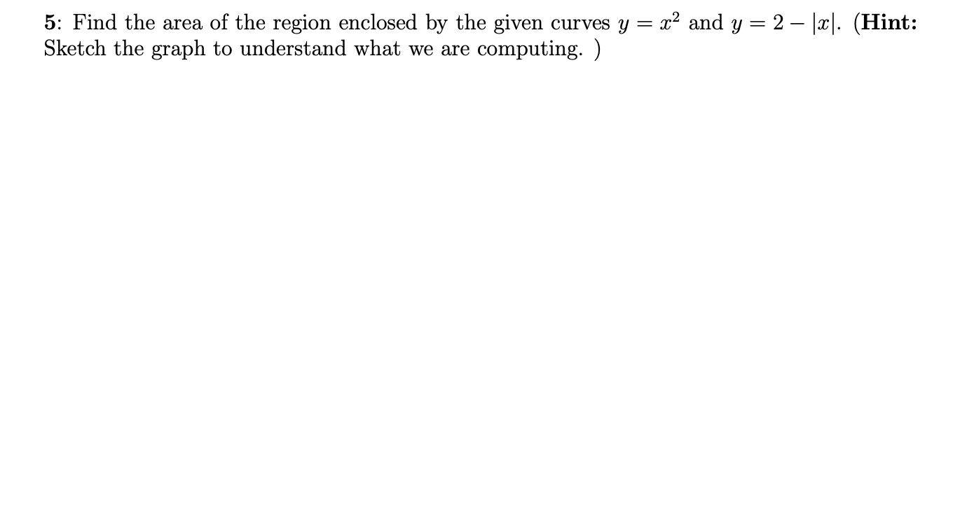 5: Find the area of the region enclosed by the given curves \( y=x^{2} \) and \( y=2-|x| \). (Hint: Sketch the graph to under