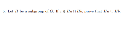 Solved 5. Let H be a subgroup of G. If 2 € Han Hb, prove | Chegg.com