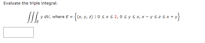 Evaluate the triple integral. \[ \iiint_{E} y d V \text {, where } E=\{(x, y, z) \mid 0 \leq x \leq 2,0 \leq y \leq x, x-y \l