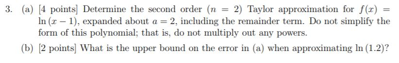 3. (a) 4 points Determine the second order (n = 2) Taylor approximation for f(1) = In (x - 1), expanded about a = 2, includin