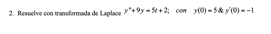 2. Resuelve con transformada de Laplace \( y^{\prime \prime}+9 y=5 t+2 ; \) con \( y(0)=5 \& y^{\prime}(0)=-1 \)