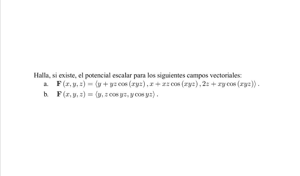 Halla, si existe, el potencial escalar para los siguientes campos vectoriales: a. F(x, y, z) = (y + yz cos (xyz), x+xz cos (x