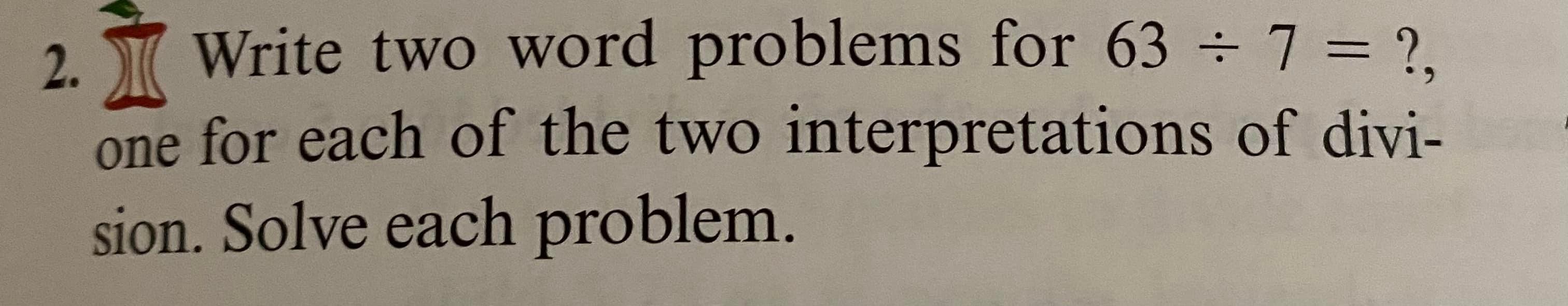 Solved 2. Write two word problems for 63 ÷ 7 = ?, one for | Chegg.com