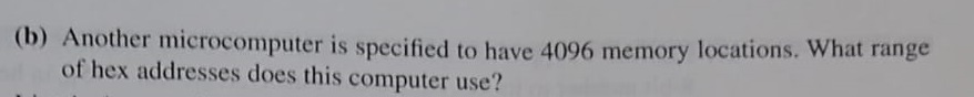 (b) another microcomputer is specified to have 4096 memory locations. what rane of hex addresses does this computer use?