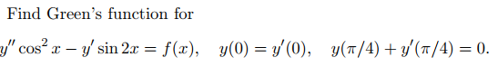 Find Greens function for \[ y^{\prime \prime} \cos ^{2} x-y^{\prime} \sin 2 x=f(x), \quad y(0)=y^{\prime}(0), \quad y(\pi /