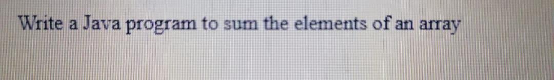 Solved Write a Java program to sum the elements of an array | Chegg.com