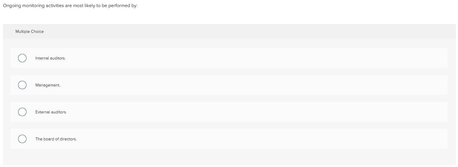Ongoing monitoring activities are most likely to be performed by:
Multiple Choice
Internal auditors.
Management.
External aud