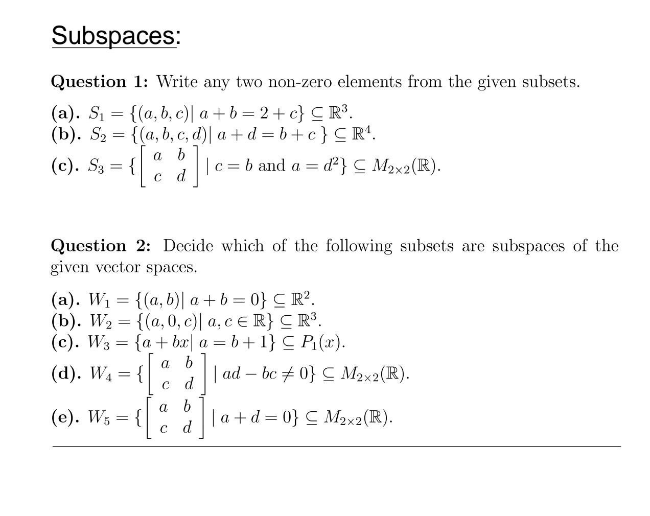 Subspaces:
Question 1: Write any two non-zero elements from the given subsets.
(a). \( S_{1}=\{(a, b, c) \mid a+b=2+c\} \subs